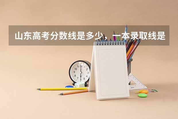 山东高考分数线是多少，一本录取线是多少，有知道的么？