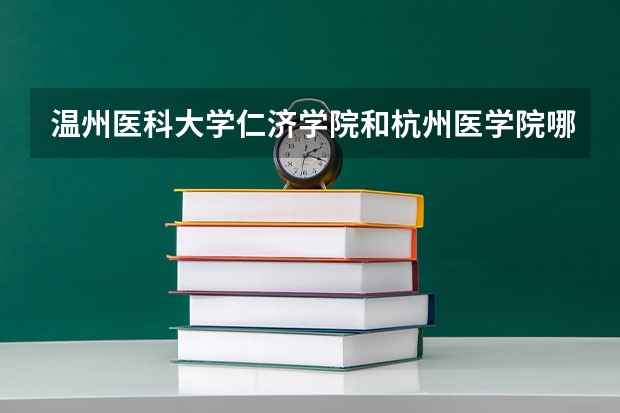 温州医科大学仁济学院和杭州医学院哪个好