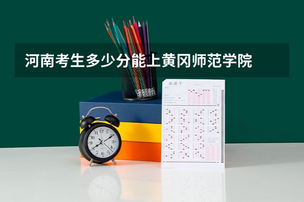 河南考生多少分能上黄冈师范学院