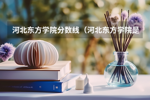 河北东方学院分数线（河北东方学院是本科还是专科）