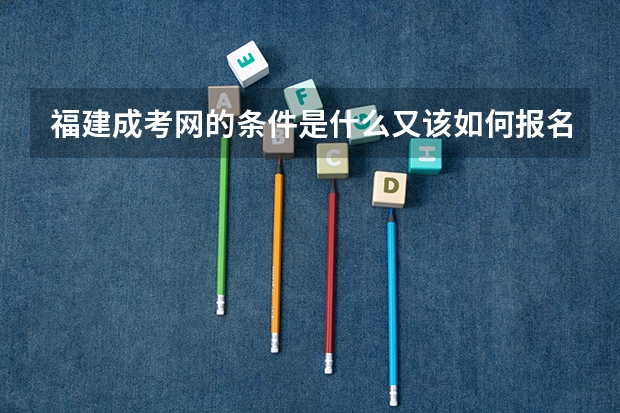 福建成考网的条件是什么又该如何报名呢？