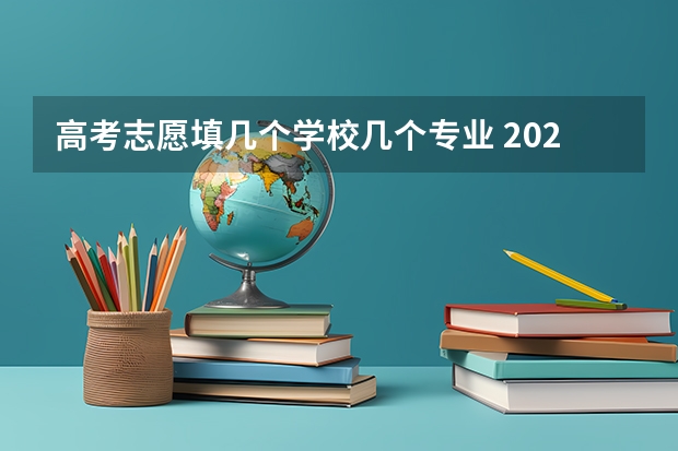 高考志愿填几个学校几个专业 2024新高考志愿填报可填几个学校和几个专业