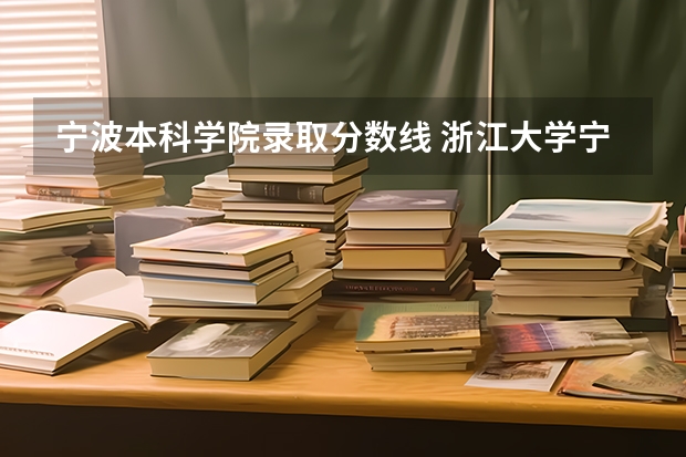 宁波本科学院录取分数线 浙江大学宁波理工学院录取分数线