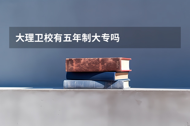 大理卫校有五年制大专吗