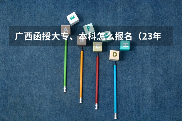 广西函授大专、本科怎么报名（23年流程）