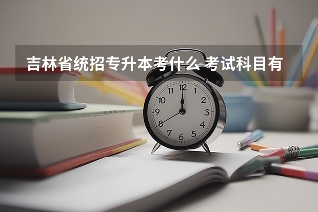 吉林省统招专升本考什么 考试科目有哪些
