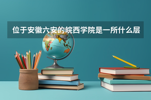 位于安徽六安的皖西学院是一所什么层次的大学