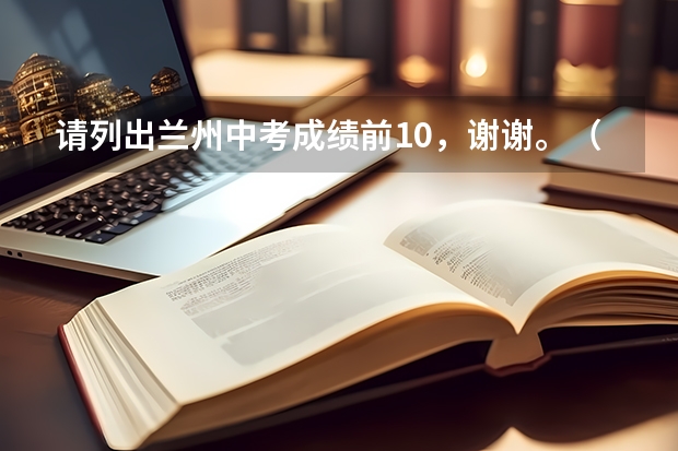 请列出兰州中考成绩前10，谢谢。（兰州体育学院介绍）