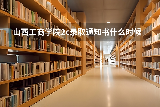 山西工商学院2c录取通知书什么时候能到