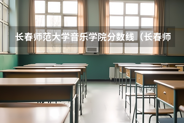 长春师范大学音乐学院分数线（长春师范高等专科学校单招分数线）