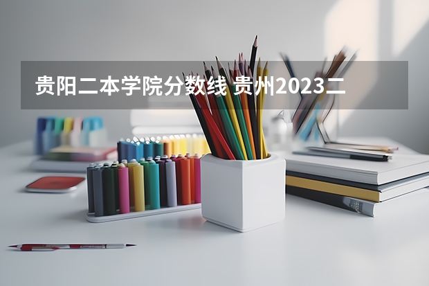 贵阳二本学院分数线 贵州2023二本分数线