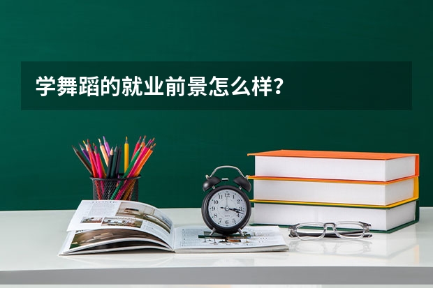 学舞蹈的就业前景怎么样？