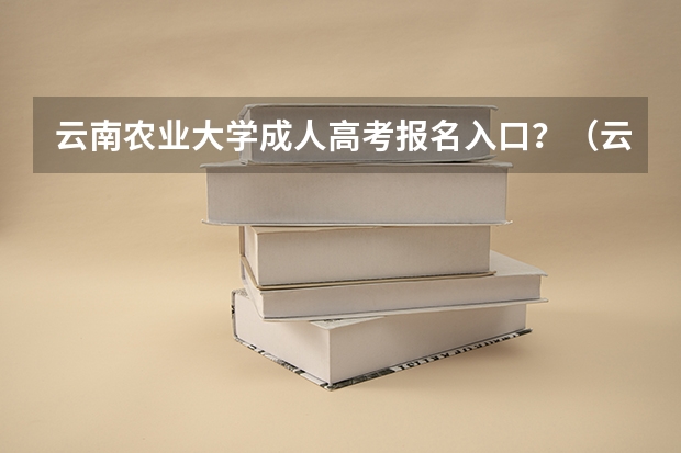 云南农业大学成人高考报名入口？（云南成人高考报名流程及网上报名时间）
