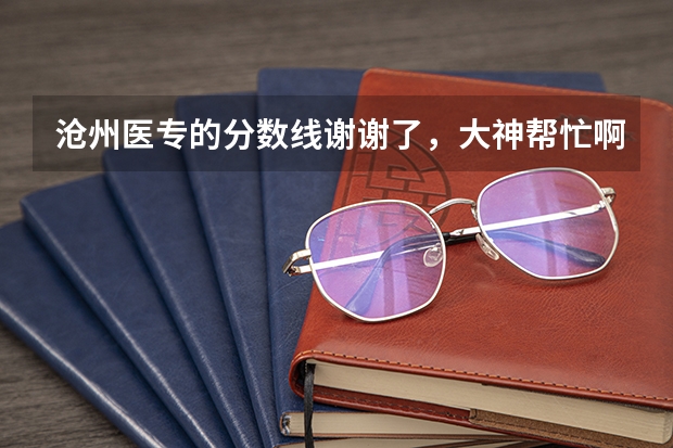 沧州医专的分数线谢谢了，大神帮忙啊（沧州职业技术学院录取分数线）