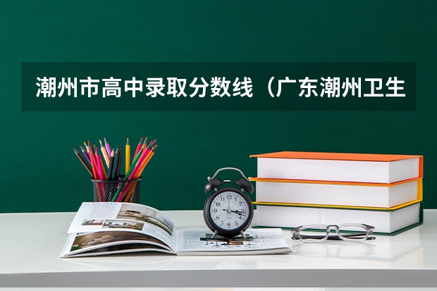 潮州市高中录取分数线（广东潮州卫生健康职业学院分数线）