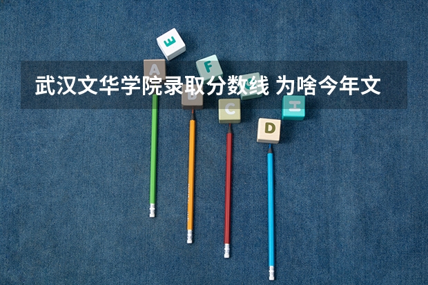 武汉文华学院录取分数线 为啥今年文华学院的分数线这么低