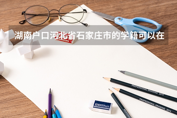 湖南户口河北省石家庄市的学籍可以在河北省石家庄参加高考吗？