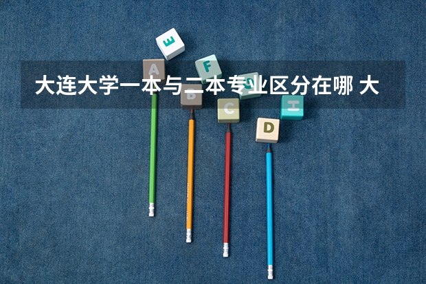 大连大学一本与二本专业区分在哪 大连大学是一本还是二本