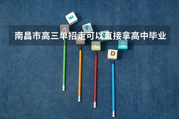 南昌市高三单招走可以直接拿高中毕业证吗
