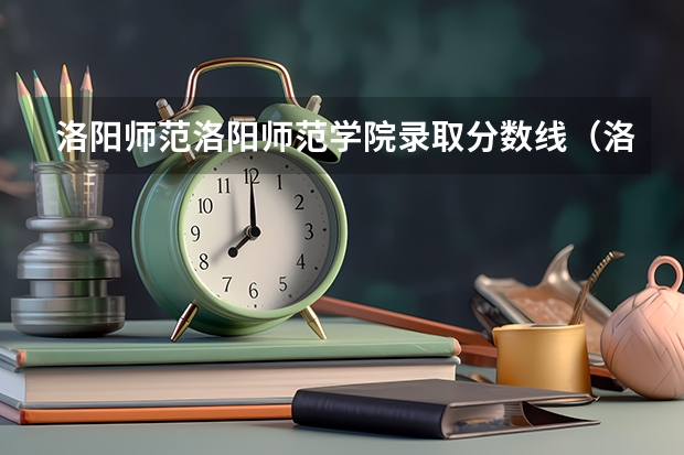 洛阳师范洛阳师范学院录取分数线（洛阳师范学院往年录取分数线）
