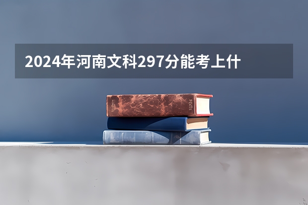 2024年河南文科297分能考上什么大学？
