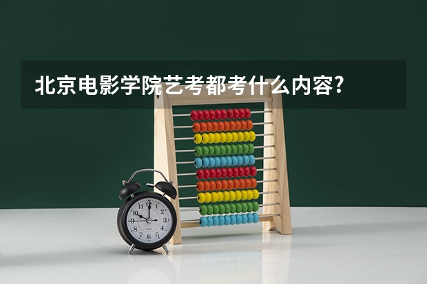 北京电影学院艺考都考什么内容?