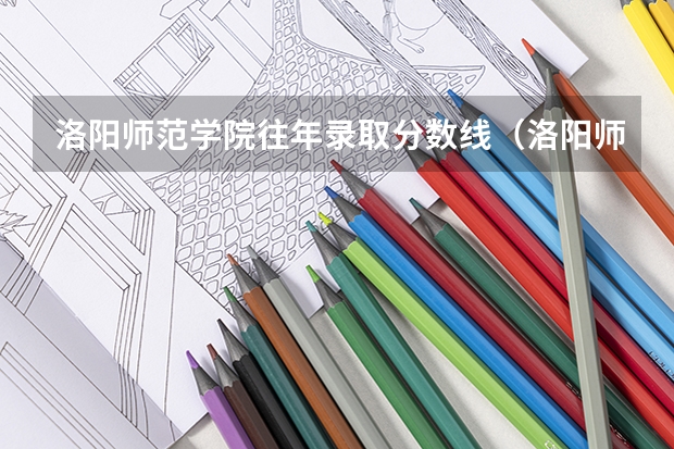 洛阳师范学院往年录取分数线（洛阳师范学院艺术类录取分数线）