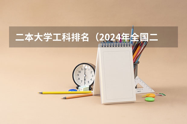 二本大学工科排名（2024年全国二本大学排名）