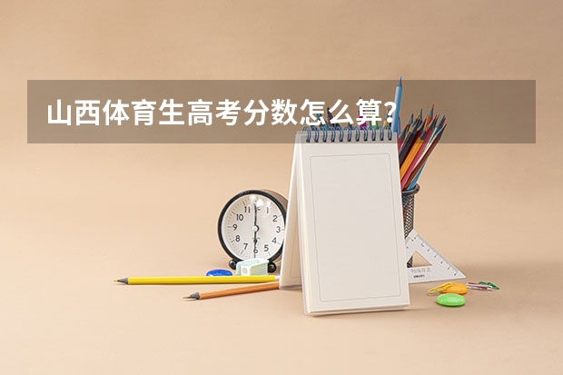 山西体育生高考分数怎么算？