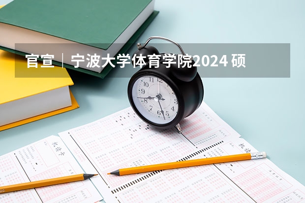 官宣｜宁波大学体育学院2024 硕士/博士研究生招生宣传（专业目录等） 宁波高考分数线2023