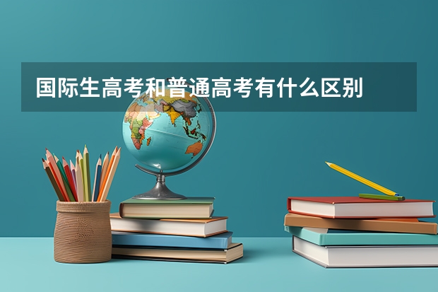 国际生高考和普通高考有什么区别