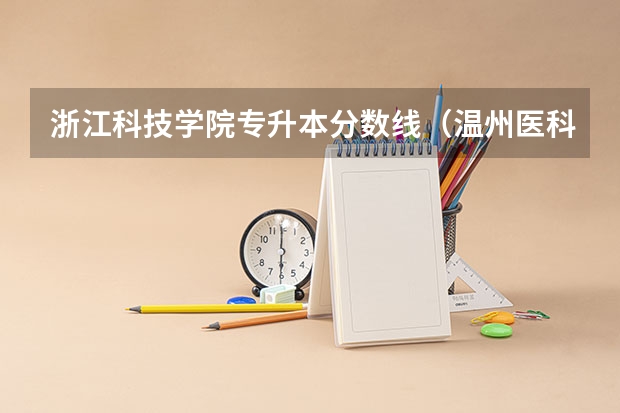浙江科技学院专升本分数线（温州医科大学录取分数线2023）