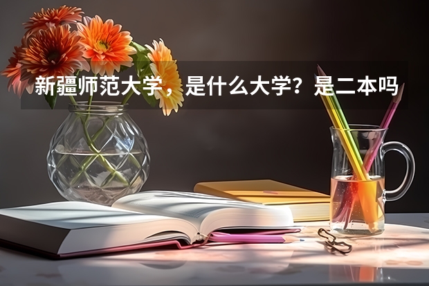 新疆师范大学，是什么大学？是二本吗？二本分数线是多少？