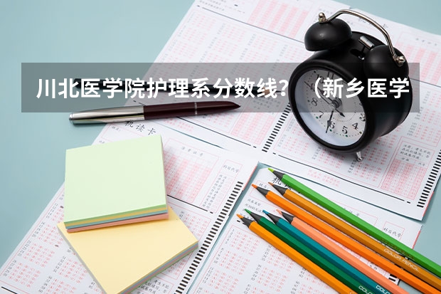 川北医学院护理系分数线？（新乡医学院临床医学分数线）