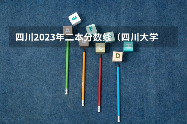 四川2023年二本分数线（四川大学录取线）
