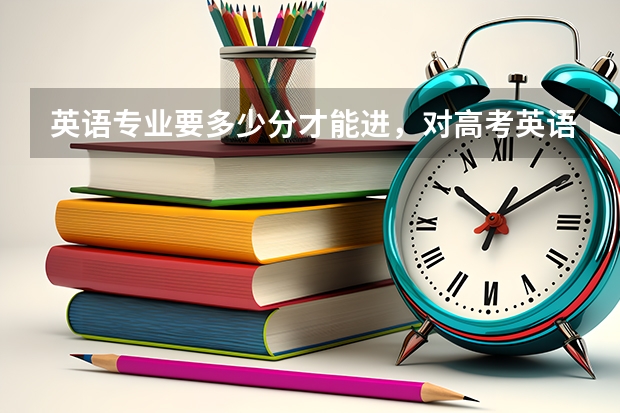 英语专业要多少分才能进，对高考英语成绩有要求么