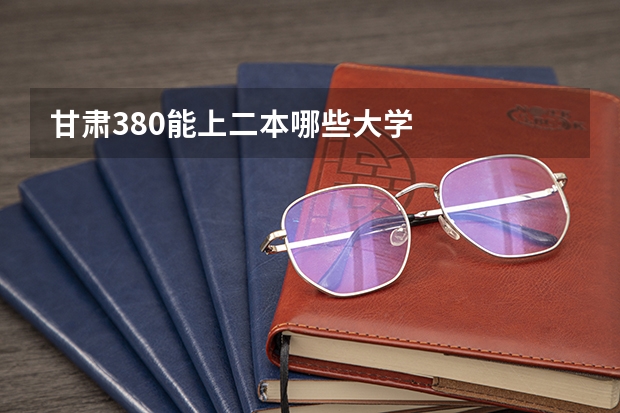 甘肃380能上二本哪些大学