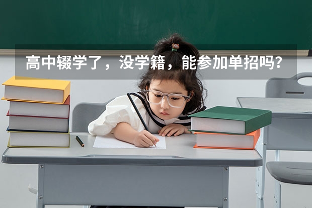 高中辍学了，没学籍，能参加单招吗？