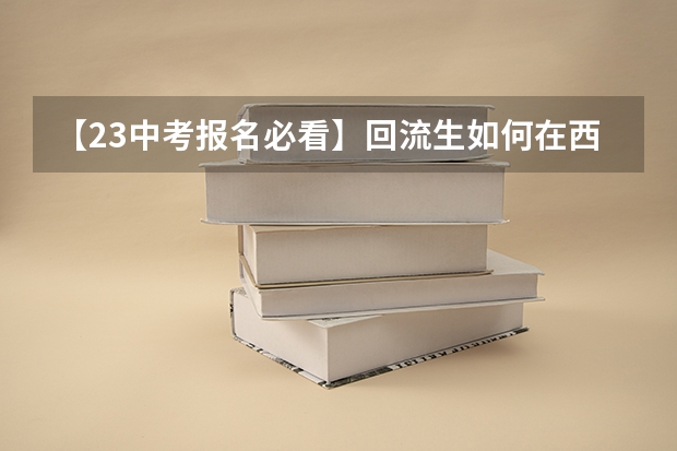 【23中考报名必看】回流生如何在西安报名参加中考，提前了解，尽早准备