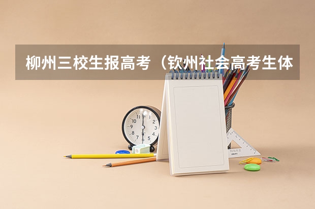 柳州三校生报高考（钦州社会高考生体检时间）