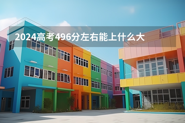 2024高考496分左右能上什么大学
