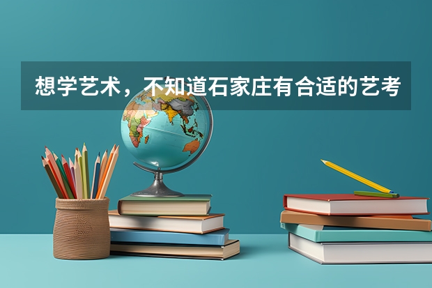 想学艺术，不知道石家庄有合适的艺考培训学校吗