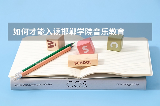 如何才能入读邯郸学院音乐教育