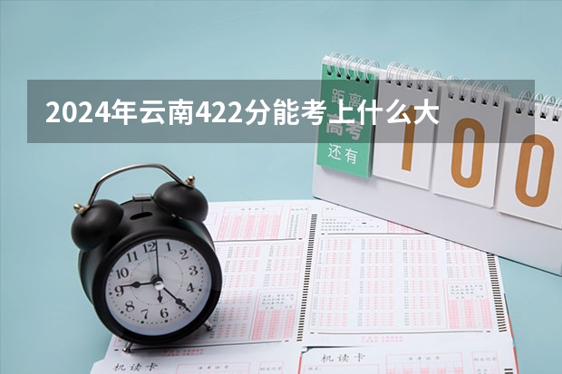 2024年云南422分能考上什么大学？