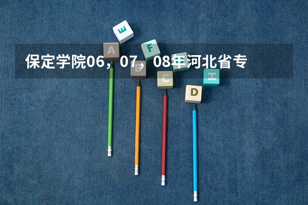 保定学院06，07，08年河北省专科一，二，三批录取分数线和提档线 河北保定学院专接本分数线