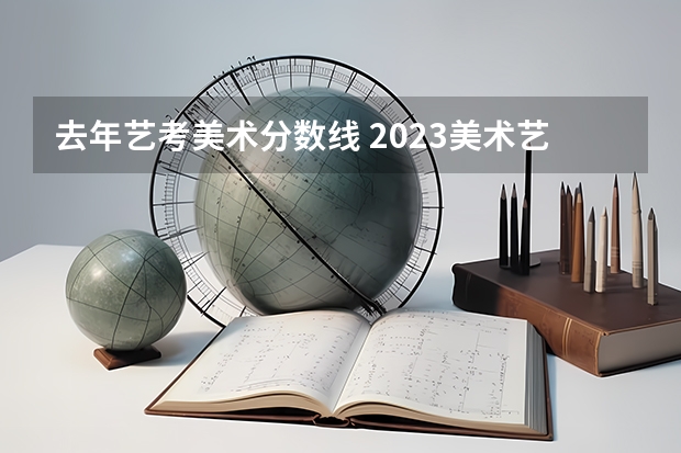 去年艺考美术分数线 2023美术艺考分数线江苏