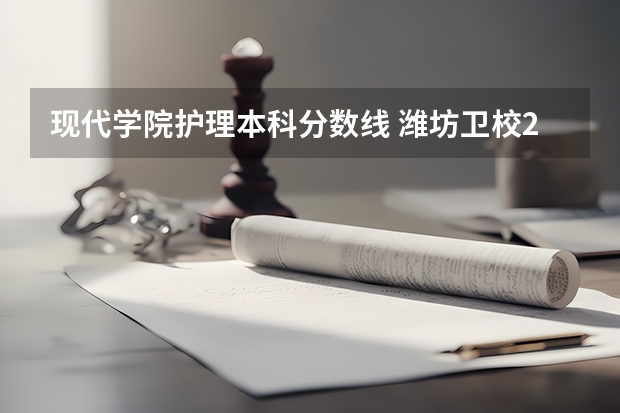 现代学院护理本科分数线 潍坊卫校2023年招生分数线