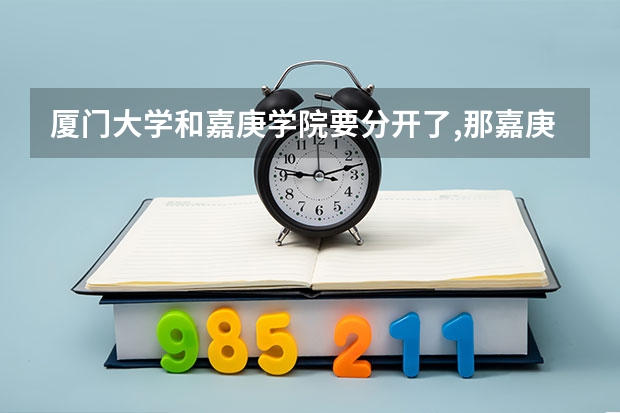 厦门大学和嘉庚学院要分开了,那嘉庚学生还能去厦大吗