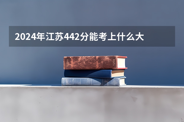 2024年江苏442分能考上什么大学？