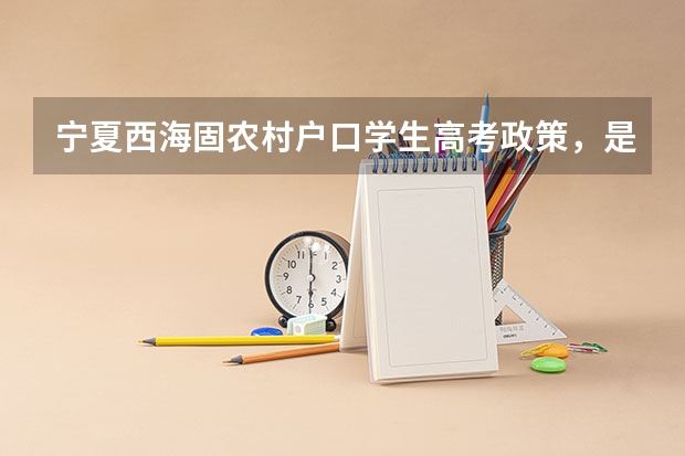 宁夏西海固农村户口学生高考政策，是不是加分？ 回族高考加分政策